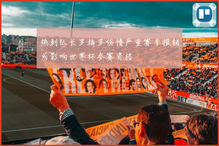 热刺队长罗梅罗伤情严重赛季报销或影响世界杯参赛资格