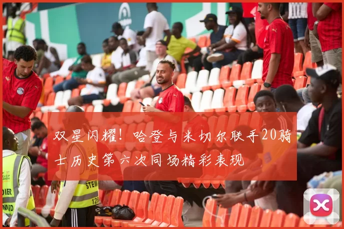 双星闪耀！哈登与米切尔联手20骑士历史第六次同场精彩表现