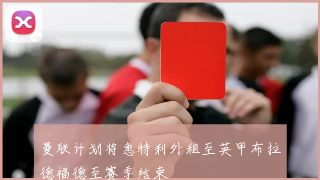 曼联计划将惠特利外租至英甲布拉德福德至赛季结束