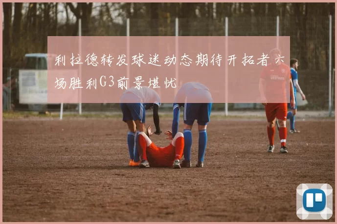 利拉德转发球迷动态期待开拓者六场胜利G3前景堪忧
