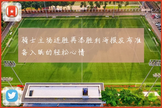 骑士主场连胜再添胜利海报发布准备入眠的轻松心情