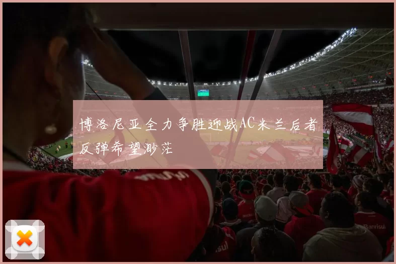 博洛尼亚全力争胜迎战AC米兰后者反弹希望渺茫