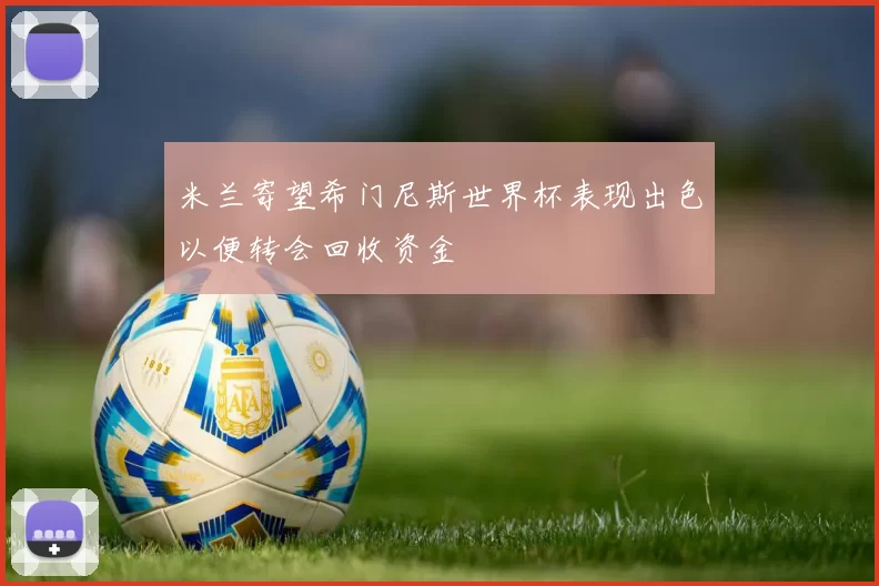 米兰寄望希门尼斯世界杯表现出色以便转会回收资金