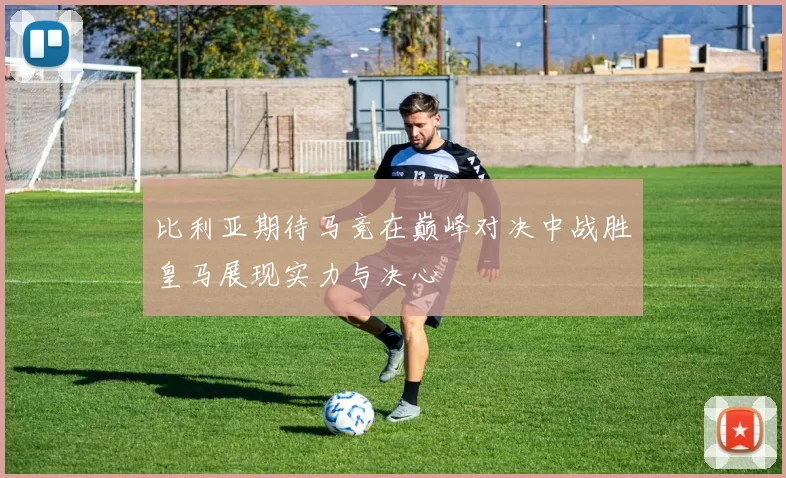 比利亚期待马竞在巅峰对决中战胜皇马展现实力与决心